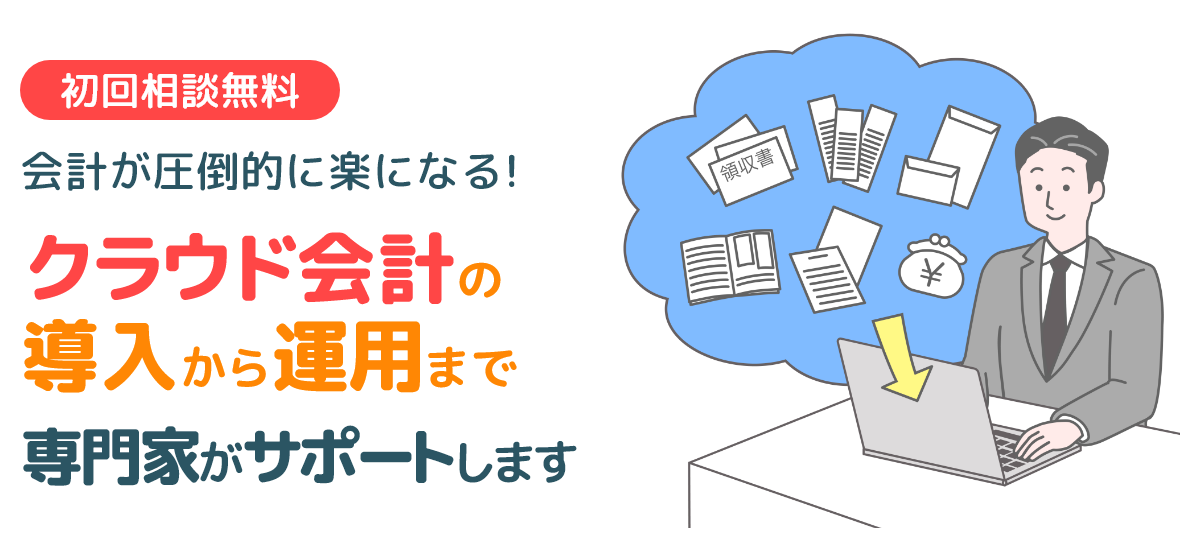 会計が圧倒的に楽になる! クラウド会計の導入から運用まで専門家がサポートします。初回相談は無料です。